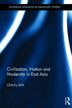 Civilization, Nation and Modernity in East Asia de Chih-Yu Shih