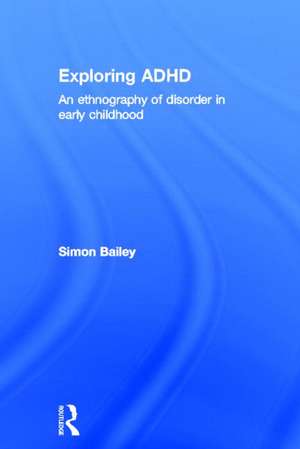 Exploring ADHD: An ethnography of disorder in early childhood de Simon Bailey