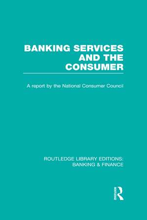 Banking Services and the Consumer (RLE: Banking & Finance) de Consumer Focus