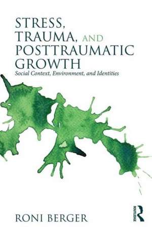 Stress, Trauma, and Posttraumatic Growth: Social Context, Environment, and Identities de Roni Berger