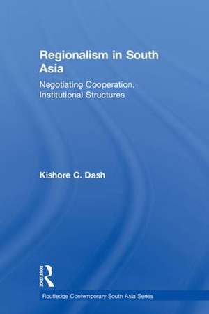 Regionalism in South Asia: Negotiating Cooperation, Institutional Structures de Kishore C. Dash