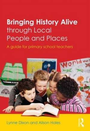 Bringing History Alive through Local People and Places: A guide for primary school teachers de Lynne Dixon