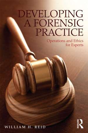 Developing a Forensic Practice: Operations and Ethics for Experts de William H. Reid