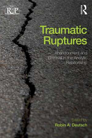 Traumatic Ruptures: Abandonment and Betrayal in the Analytic Relationship de Robin A. Deutsch