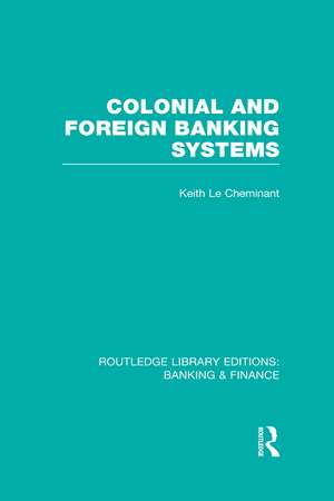 Colonial and Foreign Banking Systems (RLE Banking & Finance) de Keith Le Cheminant