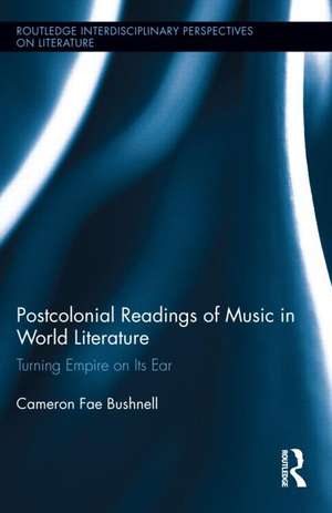 Postcolonial Readings of Music in World Literature de Cameron Bushnell