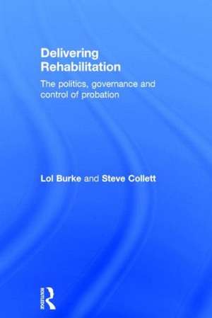 Delivering Rehabilitation: The politics, governance and control of probation de Lol Burke