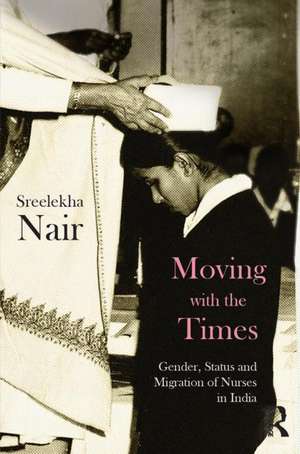 Moving with the Times: Gender, Status and Migration of Nurses in India de Sreelekha Nair