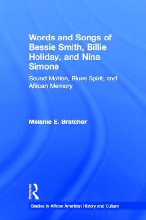 Words and Songs of Bessie Smith, Billie Holiday, and Nina Simone: Sound Motion, Blues Spirit, and African Memory de Melanie E. Bratcher