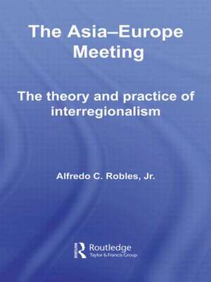 The Asia-Europe Meeting: The Theory and Practice of Interregionalism de Alfredo C. Robles