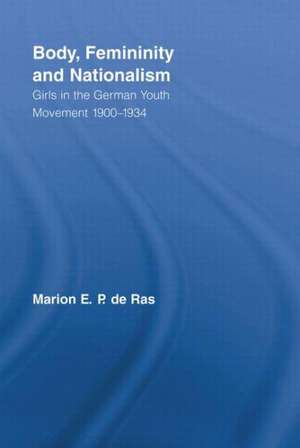 Body, Femininity and Nationalism: Girls in the German Youth Movement 1900–1934 de Marion E.P. de Ras