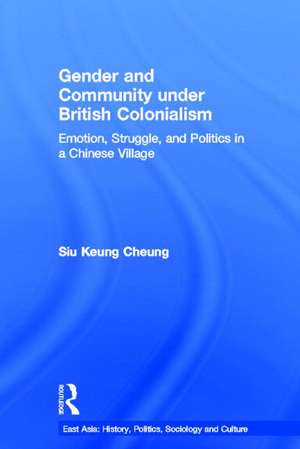 Gender and Community Under British Colonialism: Emotion, Struggle and Politics in a Chinese Village de Siu Keung Cheung