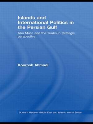 Islands and International Politics in the Persian Gulf: The Abu Musa and Tunbs in Strategic Context de Kourosh Ahmadi