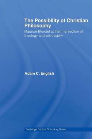 The Possibility of Christian Philosophy: Maurice Blondel at the Intersection of Theology and Philosophy de Adam C. English