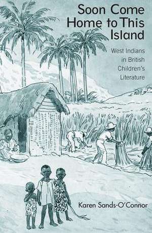 Soon Come Home to This Island: West Indians in British Children's Literature de Karen Sands-O'Connor