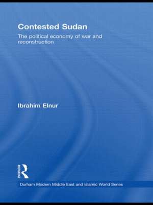 Contested Sudan: The Political Economy of War and Reconstruction de Ibrahim Elnur