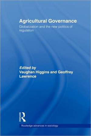 Agricultural Governance: Globalization and the New Politics of Regulation de Vaughan Higgins