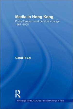 Media in Hong Kong: Press Freedom and Political Change, 1967-2005 de Carol P. Lai