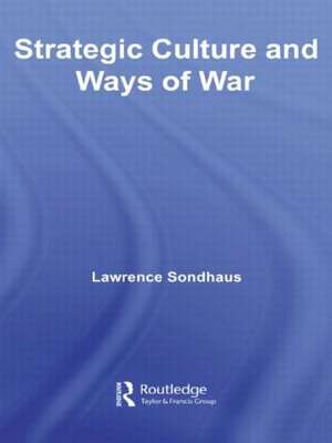 Strategic Culture and Ways of War de Lawrence Sondhaus