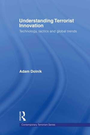 Understanding Terrorist Innovation: Technology, Tactics and Global Trends de Adam Dolnik