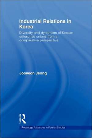 Industrial Relations in Korea: Diversity and Dynamism of Korean Enterprise Unions from a Comparative Perspective de Jooyeon Jeong