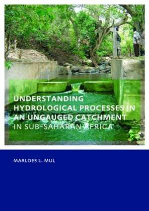 Understanding Hydrological Processes in an Ungauged Catchment in sub-Saharan Africa: UNESCO-IHE PhD Thesis de Marloes Mul