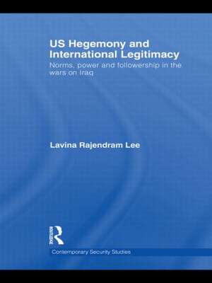 US Hegemony and International Legitimacy: Norms, Power and Followership in the Wars on Iraq de Lavina Rajendram Lee