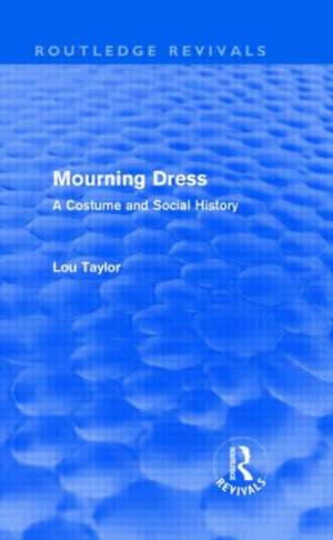 Mourning Dress (Routledge Revivals): A Costume and Social History de Lou Taylor