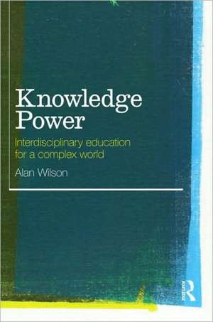 Knowledge Power: Interdisciplinary Education for a Complex World de Alan Wilson