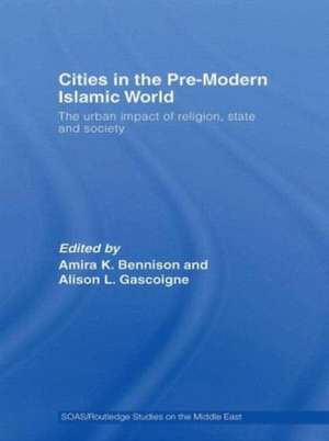 Cities in the Pre-Modern Islamic World: The Urban Impact of Religion, State and Society de Amira K. Bennison