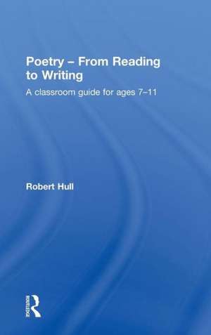 Poetry - From Reading to Writing: A Classroom Guide for Ages 7-11 de Robert Hull