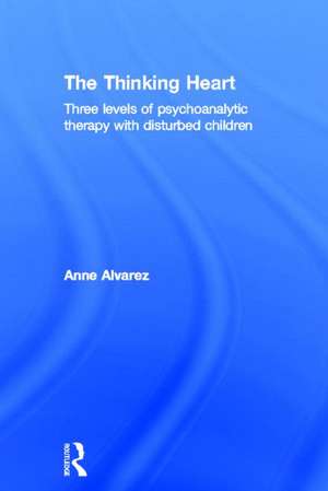 The Thinking Heart: Three levels of psychoanalytic therapy with disturbed children de Anne Alvarez