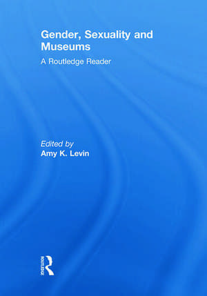 Gender, Sexuality and Museums: A Routledge Reader de Amy K. Levin