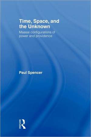 Time, Space and the Unknown: Maasai Configurations of Power and Providence de Paul Spencer