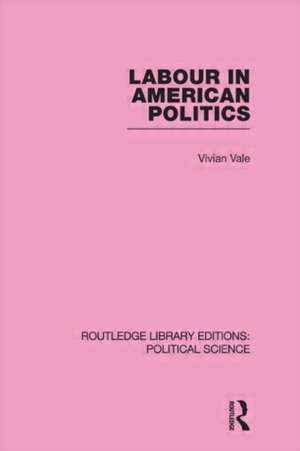 Labour in American Politics (Routledge Library Editions: Political Science Volume 3) de Vivian Vale