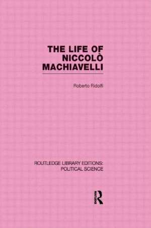 The Life of Niccolò Machiavelli (Routledge Library Editions: Political Science Volume 26) de Roberto Ridolfi