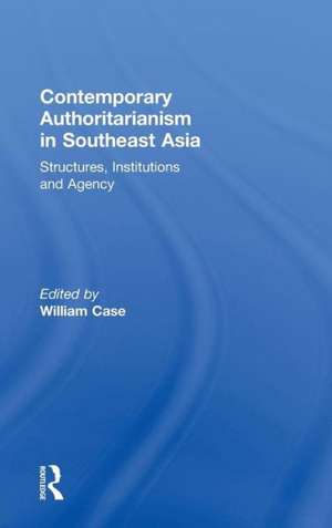 Contemporary Authoritarianism in Southeast Asia: Structures, Institutions and Agency de William Case