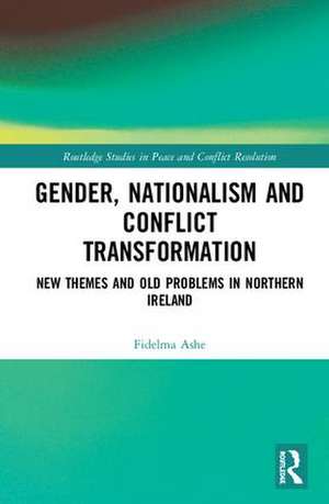 Gender, Nationalism and Conflict Transformation: New Themes and Old Problems in Northern Ireland Politics de Fidelma Ashe