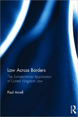 Law Across Borders: The Extraterritorial Application of United Kingdom Law de Paul Arnell