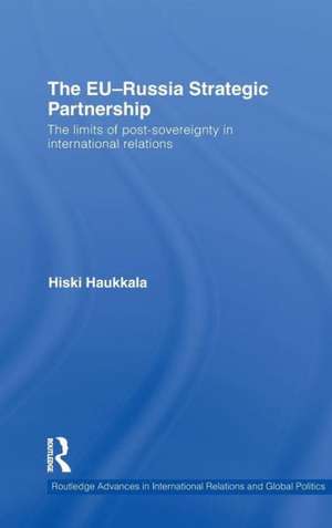 The EU-Russia Strategic Partnership: The Limits of Post-Sovereignty in International Relations de Hiski Haukkala