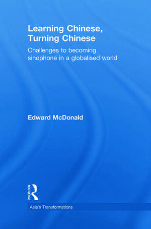 Learning Chinese, Turning Chinese: Challenges to Becoming Sinophone in a Globalised World de Edward McDonald