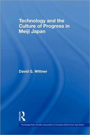 Technology and the Culture of Progress in Meiji Japan de David G. Wittner