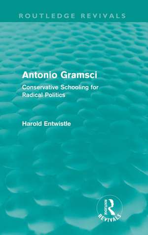 Antonio Gramsci (Routledge Revivals): Conservative Schooling for Radical Politics de Harold Entwistle