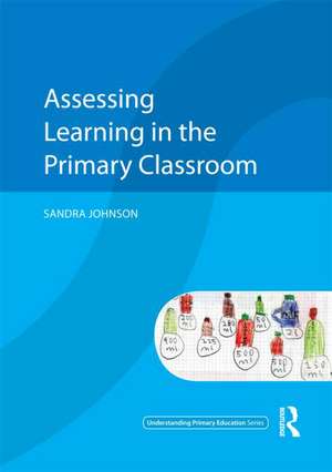 Assessing Learning in the Primary Classroom de Sandra Johnson