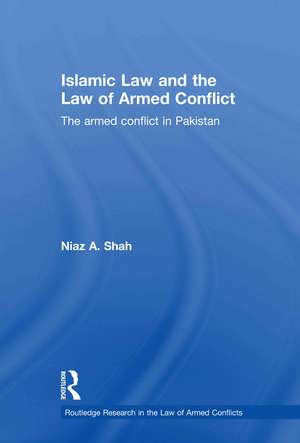 Islamic Law and the Law of Armed Conflict: The Conflict in Pakistan de Niaz A. Shah