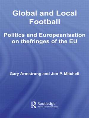 Global and Local Football: Politics and Europeanization on the Fringes of the EU de Gary Armstrong