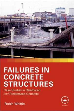 Failures in Concrete Structures: Case Studies in Reinforced and Prestressed Concrete de Robin Whittle