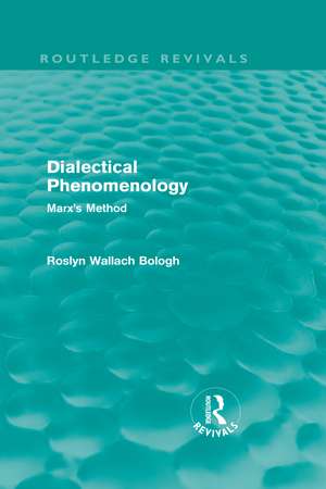 Dialectical Phenomenolgy (Routledge Revivals): Marx's Method de Roslyn Bologh