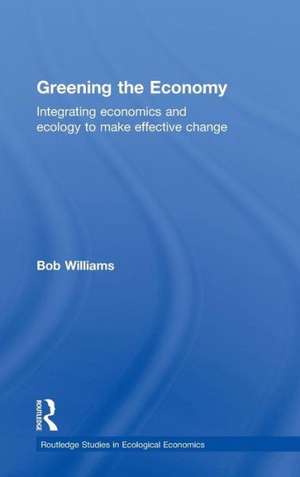 Greening the Economy: Integrating economics and ecology to make effective change de Robert Williams