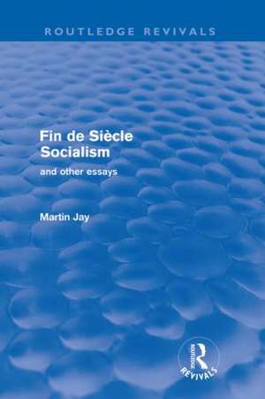 Fin de Siècle Socialism and Other Essays (Routledge Revivals) de Martin Jay